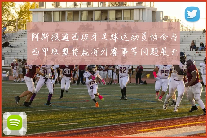 阿斯报道西班牙足球运动员协会与西甲联盟将就海外赛事等问题展开重要谈判
