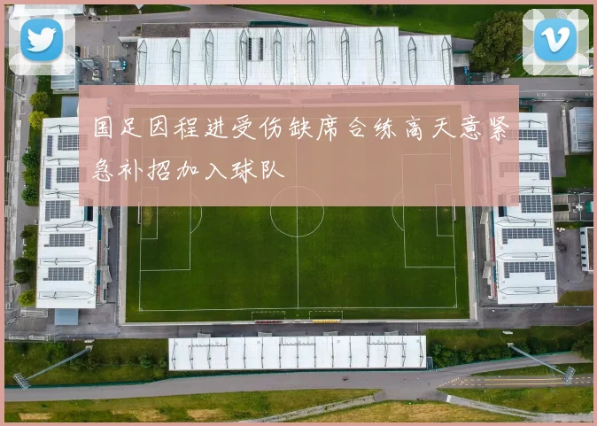 国足因程进受伤缺席合练高天意紧急补招加入球队