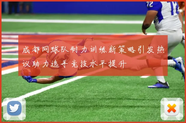成都网球队耐力训练新策略引发热议助力选手竞技水平提升