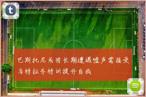 巴斯托尼或将长期遭遇嘘声需接受马特拉齐特训提升自我