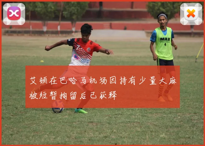 艾顿在巴哈马机场因持有少量大麻被短暂拘留后已获释