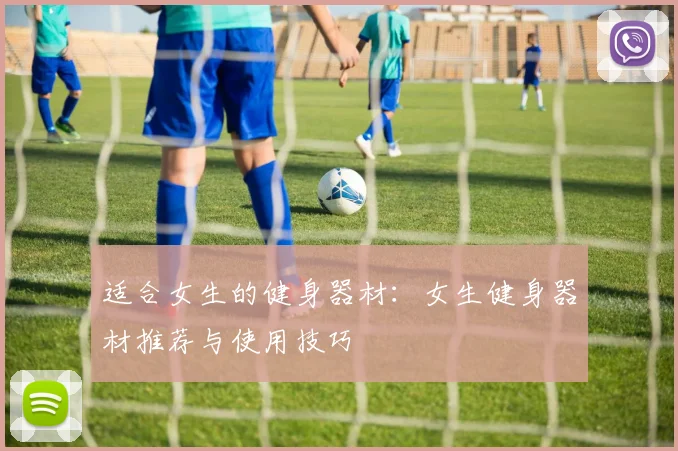 适合女生的健身器材：女生健身器材推荐与使用技巧