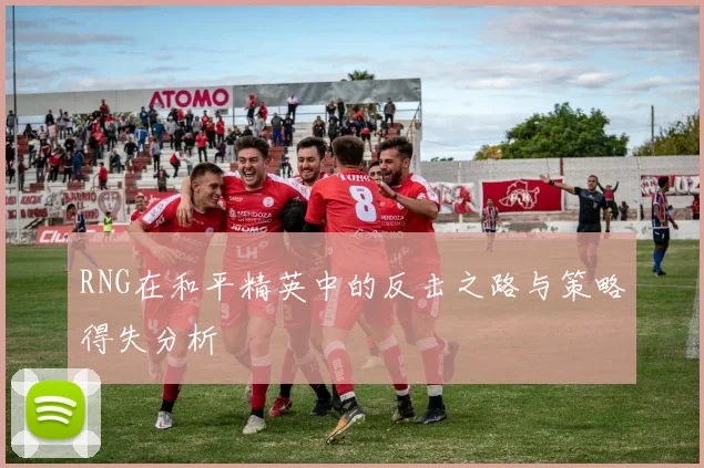 RNG在和平精英中的反击之路与策略得失分析