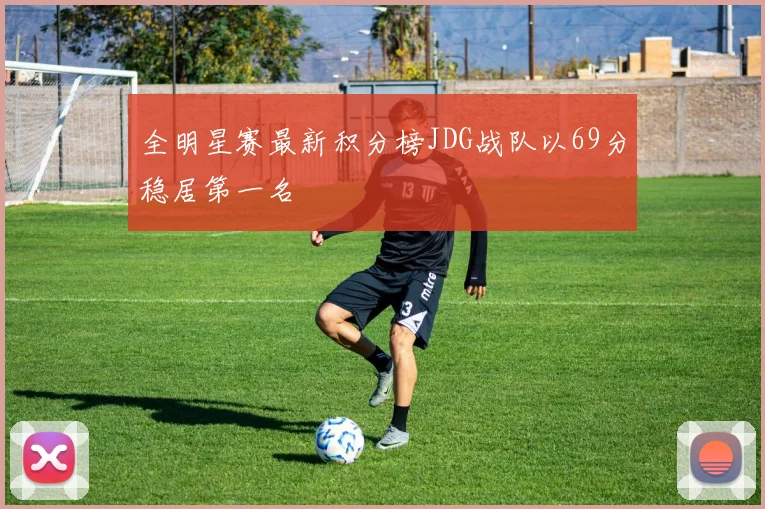 全明星赛最新积分榜JDG战队以69分稳居第一名